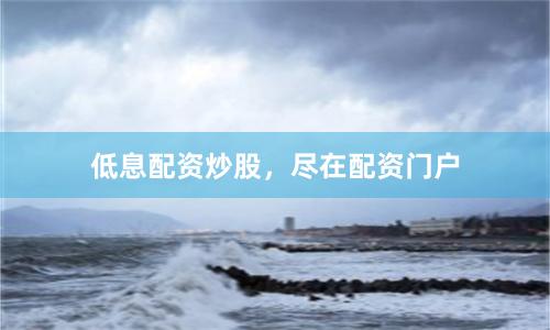 低息配资炒股，尽在配资门户