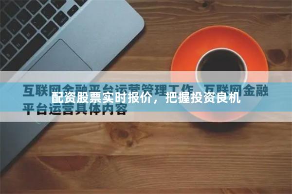 配资股票实时报价，把握投资良机