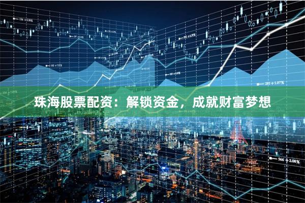 珠海股票配资：解锁资金，成就财富梦想