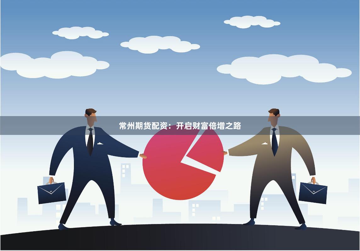 常州期货配资：开启财富倍增之路