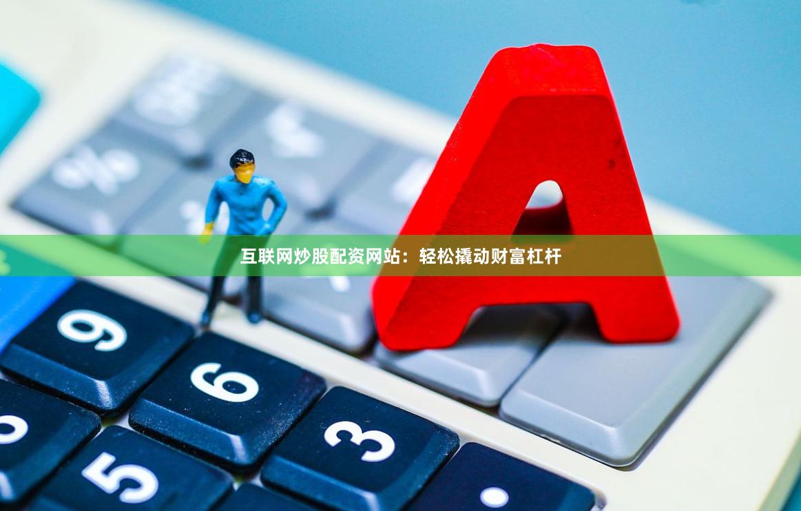 互联网炒股配资网站：轻松撬动财富杠杆