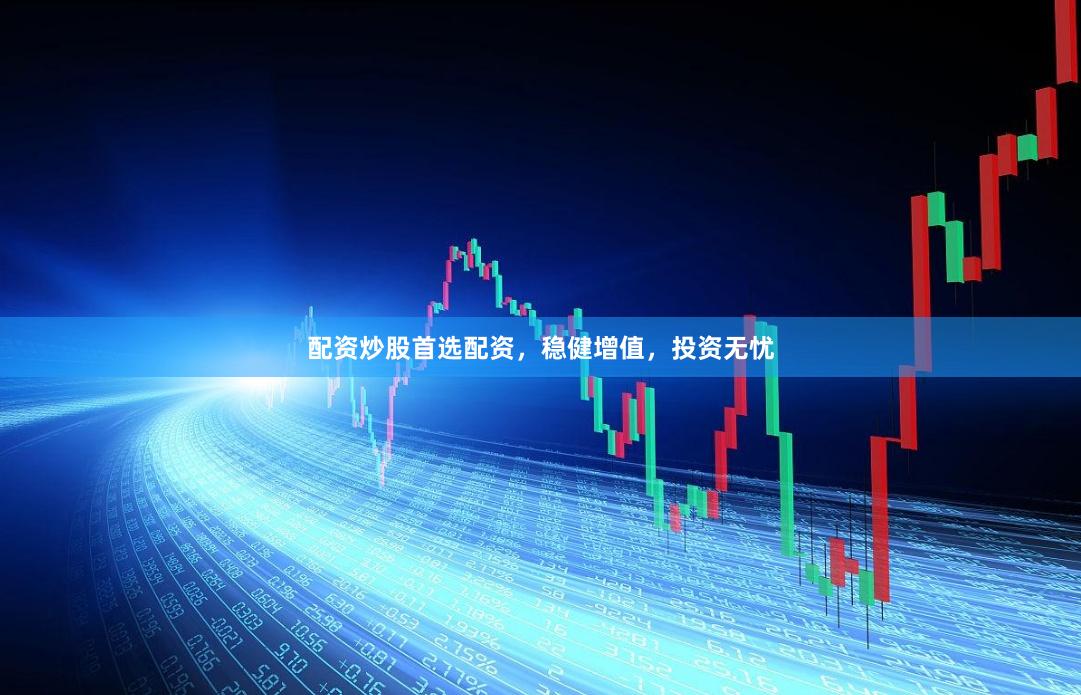 配资炒股首选配资，稳健增值，投资无忧