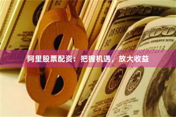 阿里股票配资：把握机遇，放大收益
