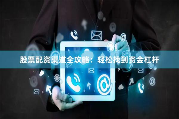股票配资渠道全攻略：轻松找到资金杠杆
