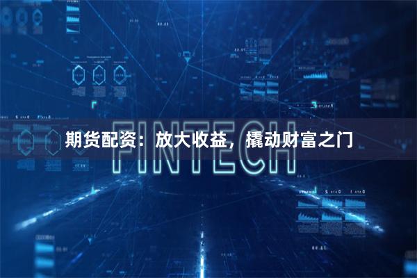 期货配资：放大收益，撬动财富之门