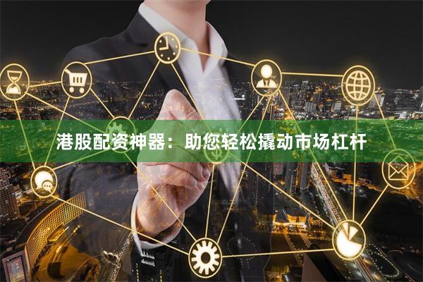 港股配资神器：助您轻松撬动市场杠杆