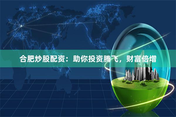 合肥炒股配资：助你投资腾飞，财富倍增