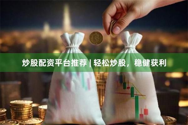 炒股配资平台推荐 | 轻松炒股，稳健获利