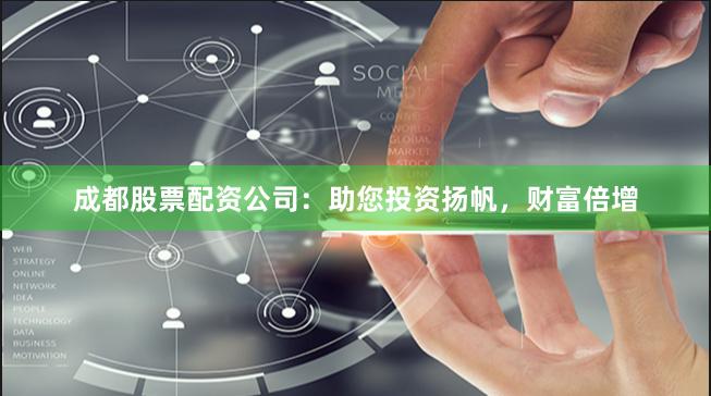成都股票配资公司：助您投资扬帆，财富倍增