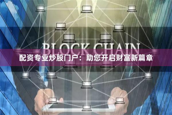 配资专业炒股门户：助您开启财富新篇章
