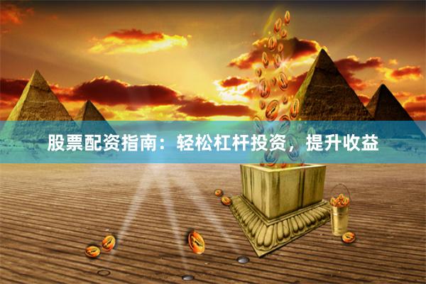 股票配资指南：轻松杠杆投资，提升收益