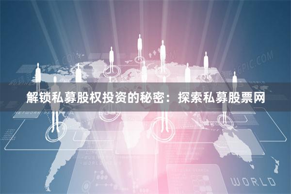 解锁私募股权投资的秘密：探索私募股票网