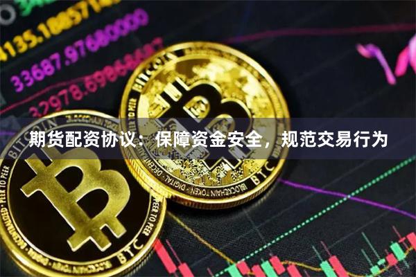 期货配资协议：保障资金安全，规范交易行为
