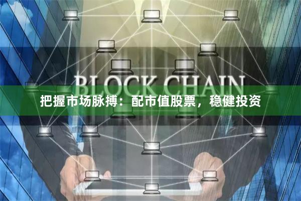 把握市场脉搏：配市值股票，稳健投资