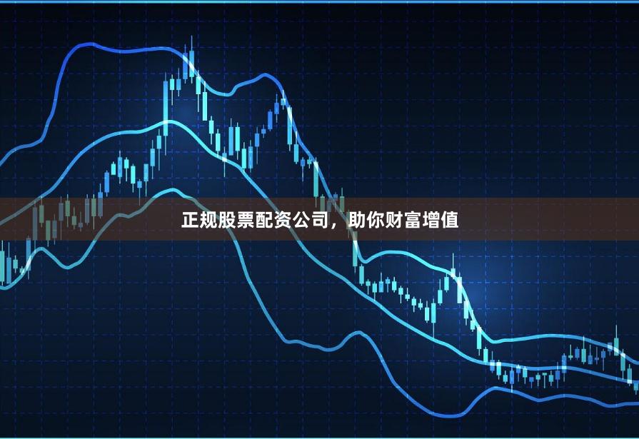 正规股票配资公司，助你财富增值