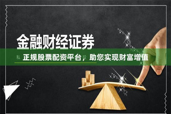 正规股票配资平台，助您实现财富增值