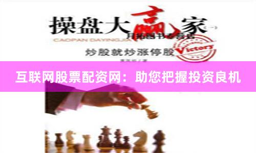 互联网股票配资网：助您把握投资良机