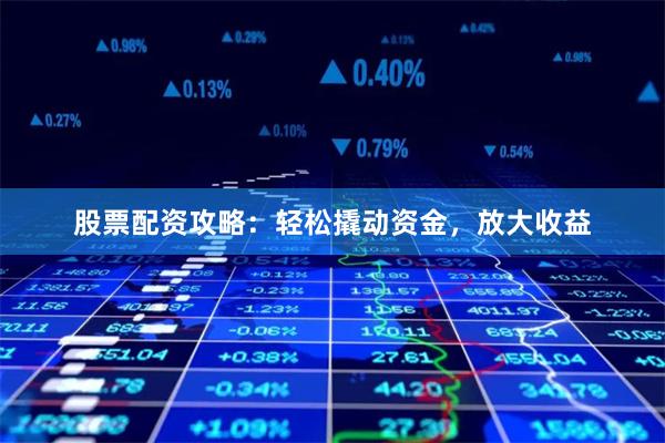 股票配资攻略：轻松撬动资金，放大收益