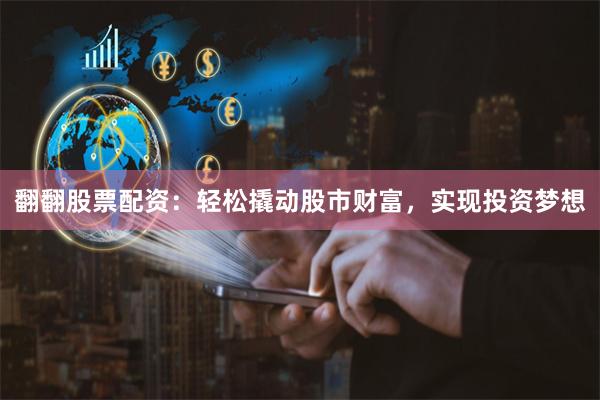 翻翻股票配资：轻松撬动股市财富，实现投资梦想