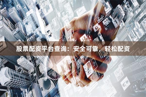 股票配资平台查询：安全可靠，轻松配资