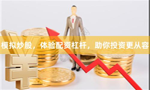 模拟炒股，体验配资杠杆，助你投资更从容