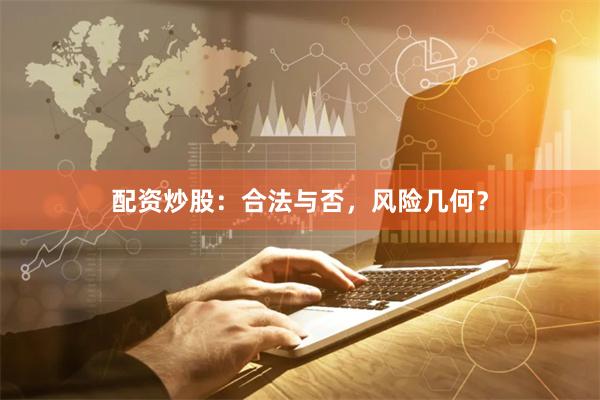 配资炒股:合法与否,风险几何?