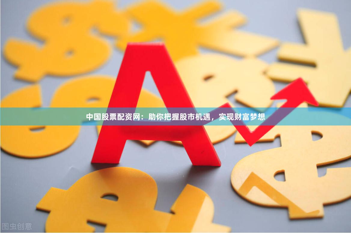 中国股票配资网:助你把握股市机遇,实现财富梦想