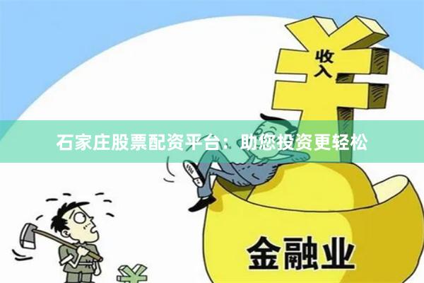 石家庄股票配资平台：助您投资更轻松