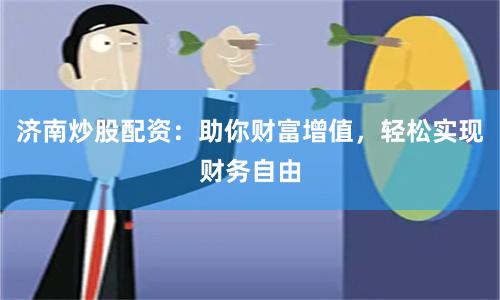 济南炒股配资：助你财富增值，轻松实现财务自由