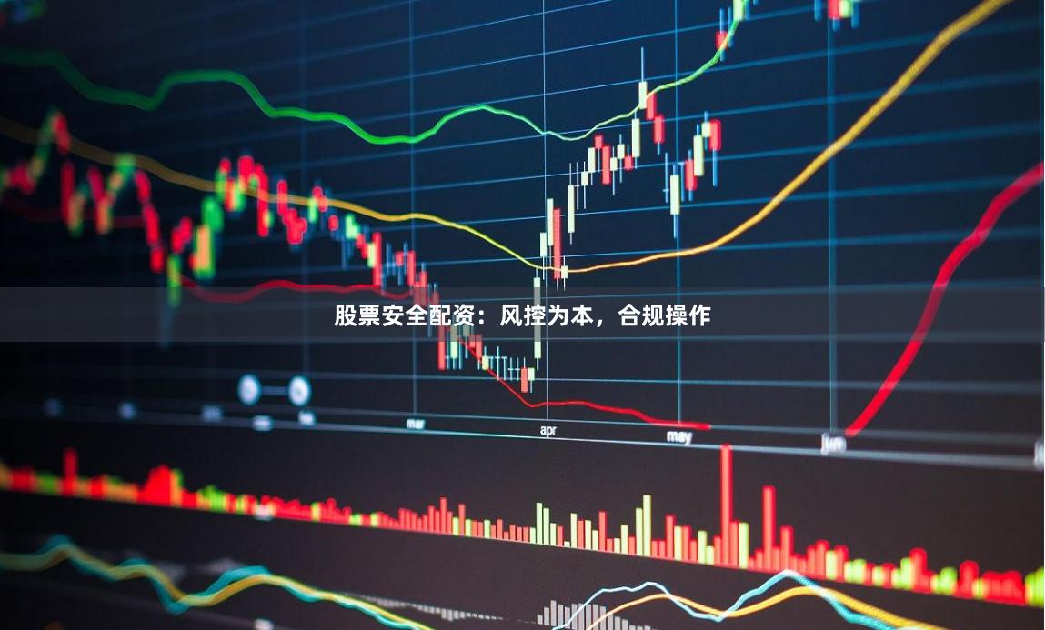 股票安全配资：风控为本，合规操作