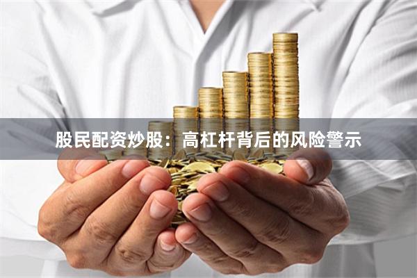 股民配资炒股:高杠杆背后的风险警示