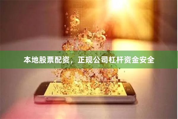 本地股票配资，正规公司杠杆资金安全