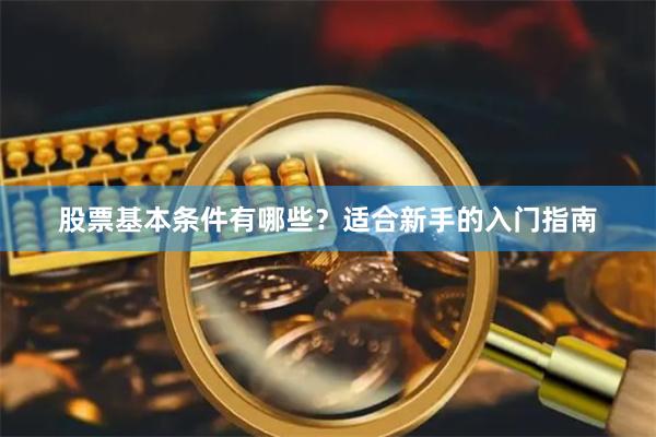 股票基本条件有哪些？适合新手的入门指南