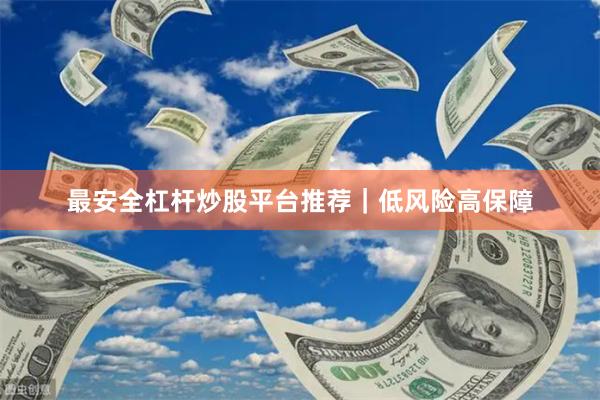 最安全杠杆炒股平台推荐｜低风险高保障