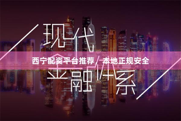 西宁配资平台推荐,本地正规安全