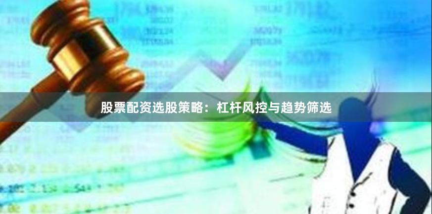 股票配资选股策略:杠杆风控与趋势筛选