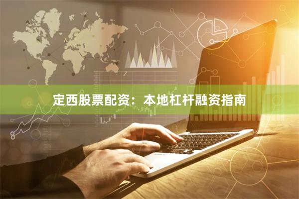 定西股票配资：本地杠杆融资指南