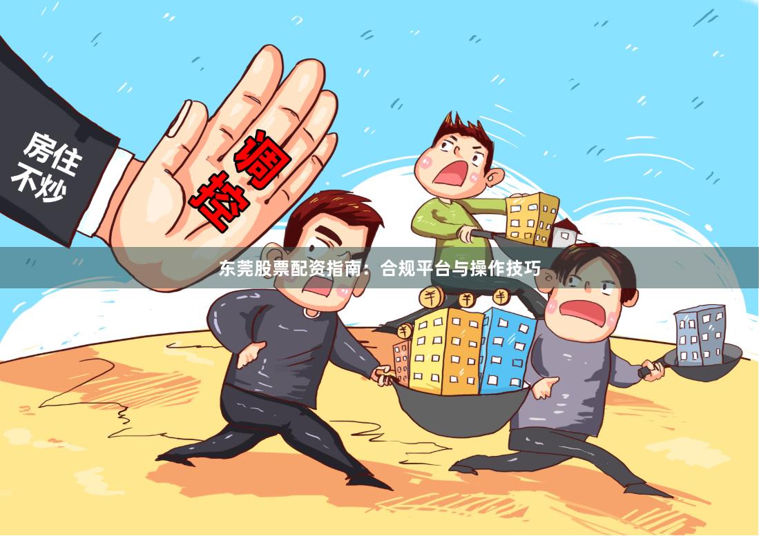 东莞股票配资指南：合规平台与操作技巧