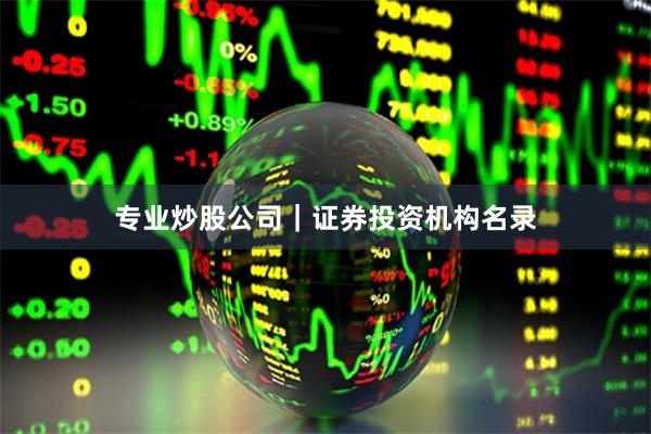 专业炒股公司｜证券投资机构名录