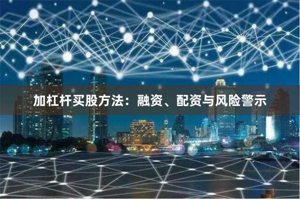 加杠杆买股方法：融资、配资与风险警示