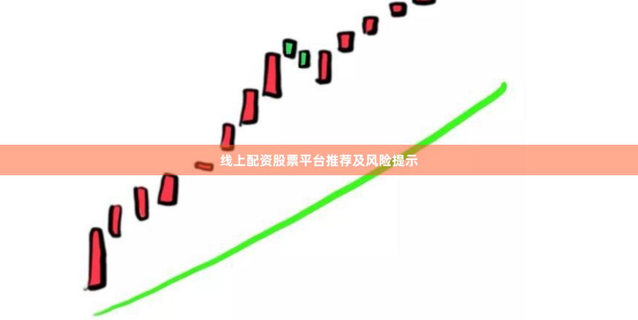 线上配资股票平台推荐及风险提示