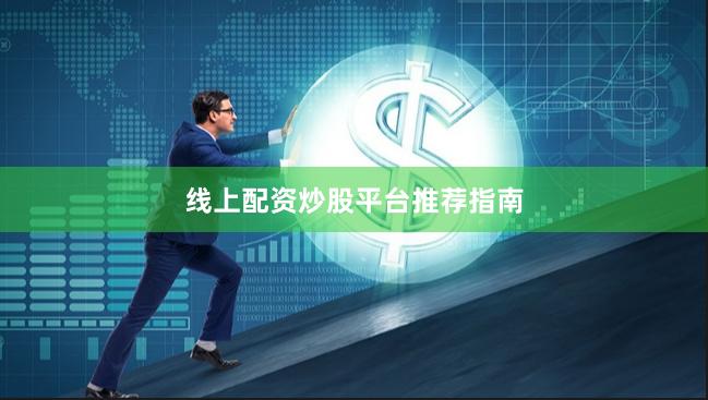线上配资炒股平台推荐指南