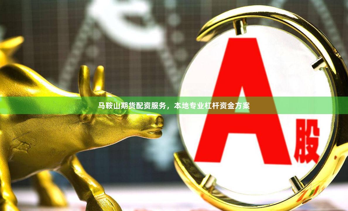 马鞍山期货配资服务,本地专业杠杆资金方案