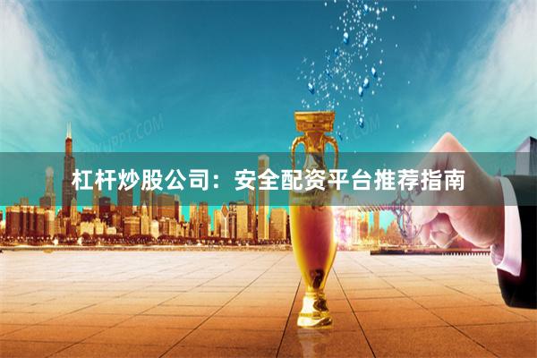 杠杆炒股公司：安全配资平台推荐指南