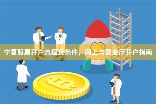 宁夏股票开户流程及条件，网上与营业厅开户指南
