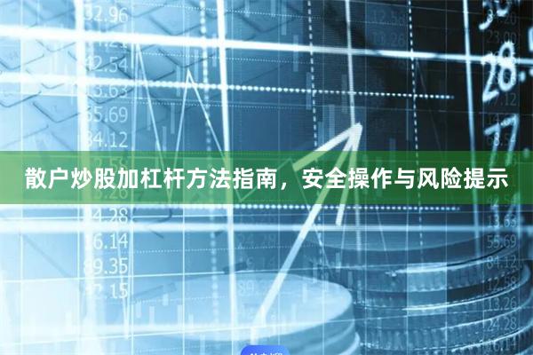散户炒股加杠杆方法指南，安全操作与风险提示
