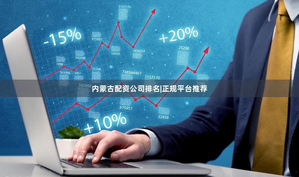 内蒙古配资公司排名|正规平台推荐