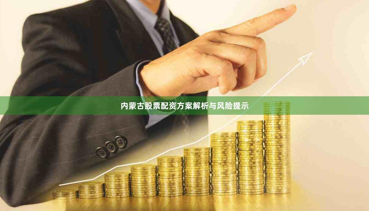 内蒙古股票配资方案解析与风险提示