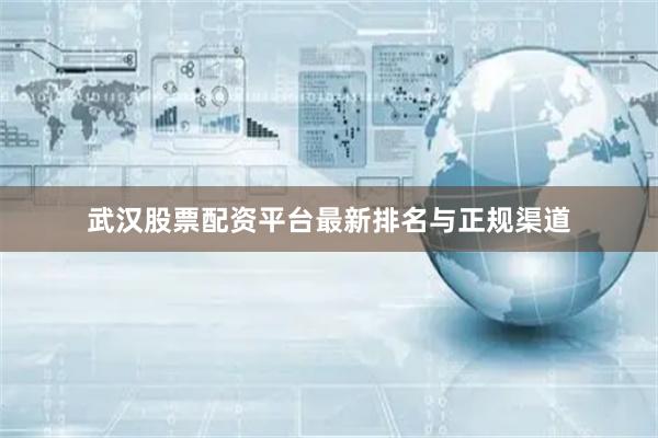 武汉股票配资平台最新排名与正规渠道