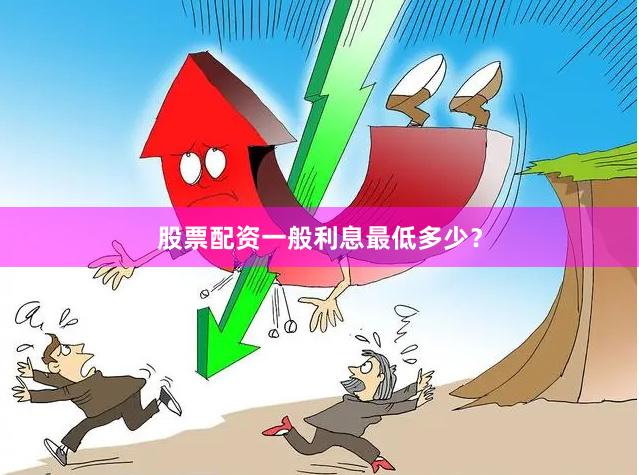 股票配资一般利息最低多少？